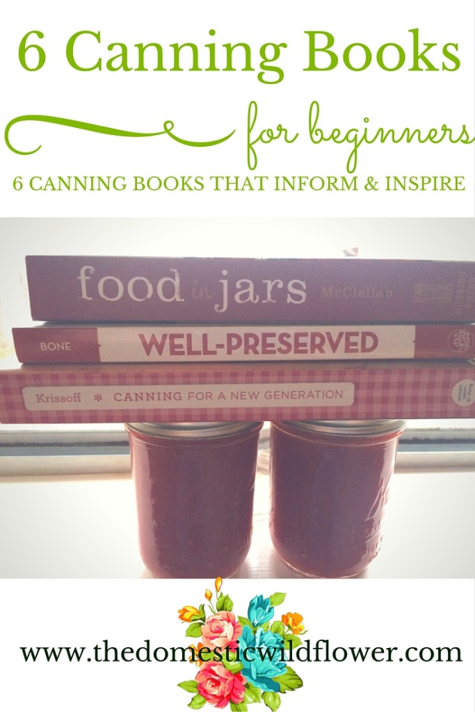 6 Canning Books for Beginners | A Domestic Wildflower click to read this list of canning books perfect for a newbie canner suggested by an experienced canner herself! 