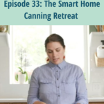 Perfectly Preserved Podcast episode 33 discusses the Smart Home Canning Retreat