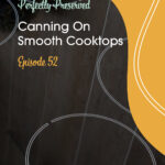 Episode 52 Canning on Smooth Top Cooktops
