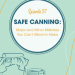 Episode 57 Safe Canning: Major and Minor Mistakes You Can't Afford to Make